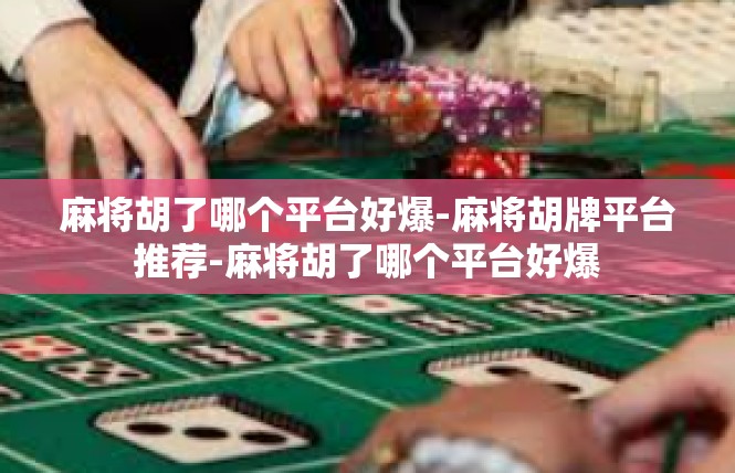 麻将胡了哪个平台好爆-麻将胡牌平台推荐-麻将胡了哪个平台好爆