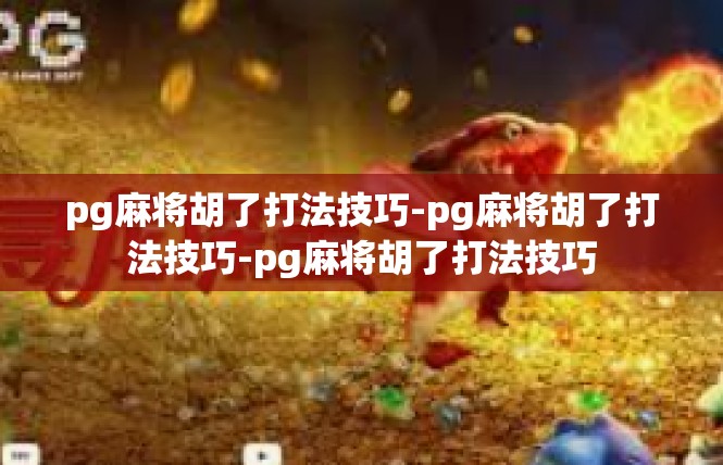 pg麻将胡了打法技巧-pg麻将胡了打法技巧-pg麻将胡了打法技巧