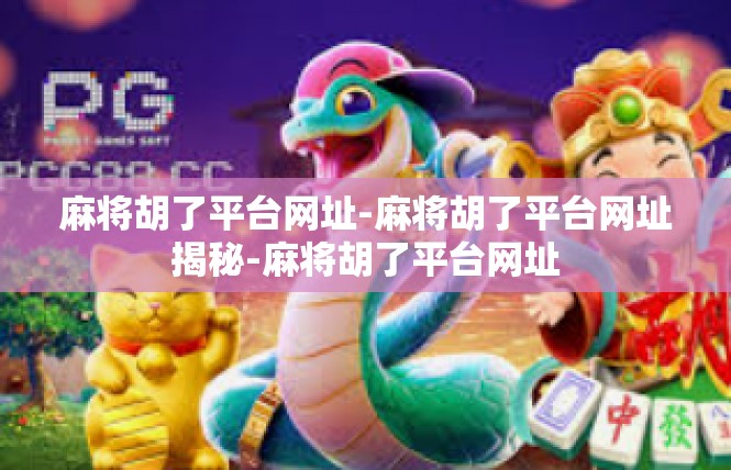 麻将胡了平台网址-麻将胡了平台网址揭秘-麻将胡了平台网址