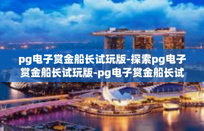pg电子赏金船长试玩版-探索pg电子赏金船长试玩版-pg电子赏金船长试玩版