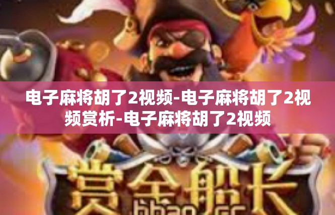 电子麻将胡了2视频-电子麻将胡了2视频赏析-电子麻将胡了2视频