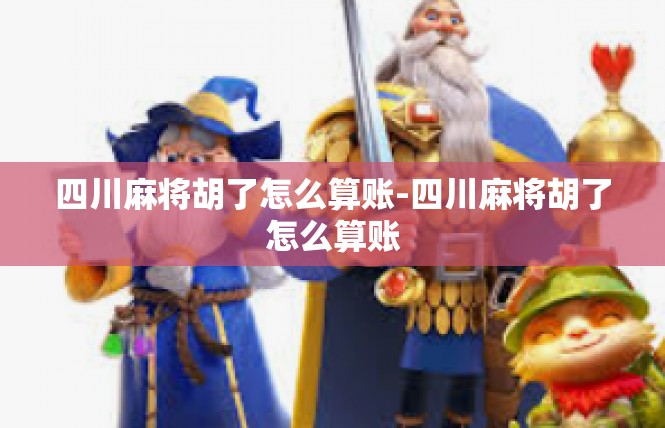 四川麻将胡了怎么算账-四川麻将胡了怎么算账