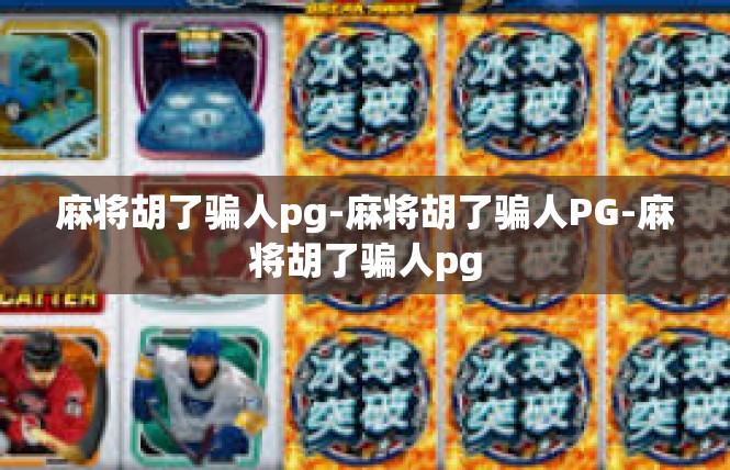 麻将胡了骗人pg-麻将胡了骗人PG-麻将胡了骗人pg