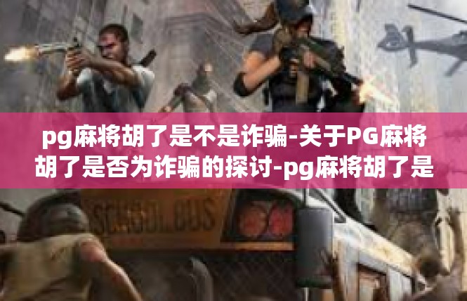 pg麻将胡了是不是诈骗-关于PG麻将胡了是否为诈骗的探讨-pg麻将胡了是不是诈骗