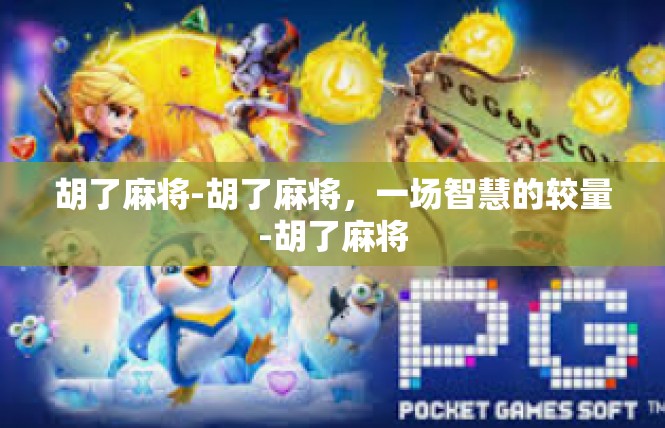胡了麻将-胡了麻将，一场智慧的较量-胡了麻将