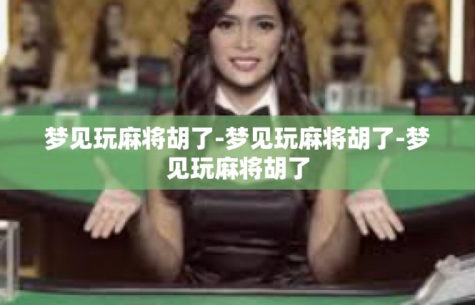 梦见玩麻将胡了-梦见玩麻将胡了-梦见玩麻将胡了