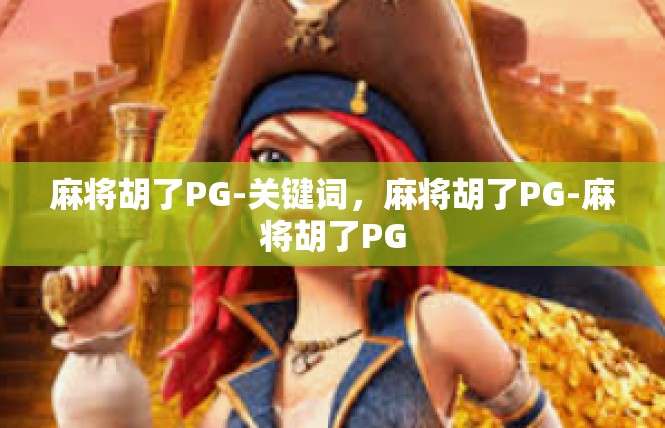 麻将胡了PG-关键词，麻将胡了PG-麻将胡了PG