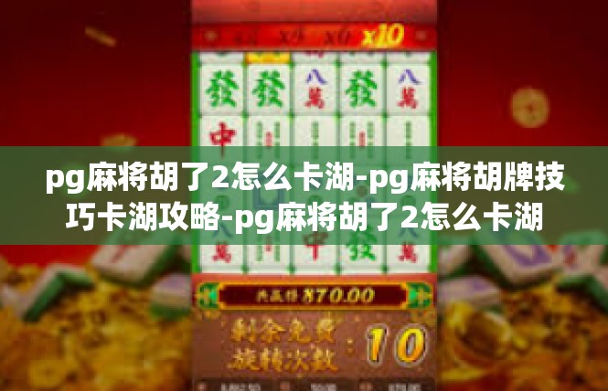 pg麻将胡了2怎么卡湖-pg麻将胡牌技巧卡湖攻略-pg麻将胡了2怎么卡湖