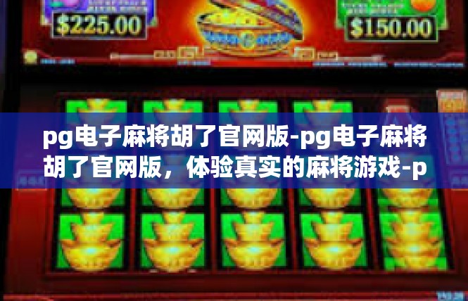 pg电子麻将胡了官网版-pg电子麻将胡了官网版，体验真实的麻将游戏-pg电子麻将胡了官网版