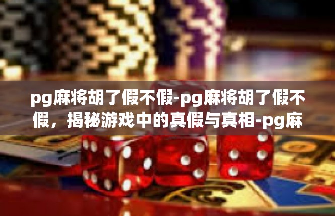 pg麻将胡了假不假-pg麻将胡了假不假，揭秘游戏中的真假与真相-pg麻将胡了假不假