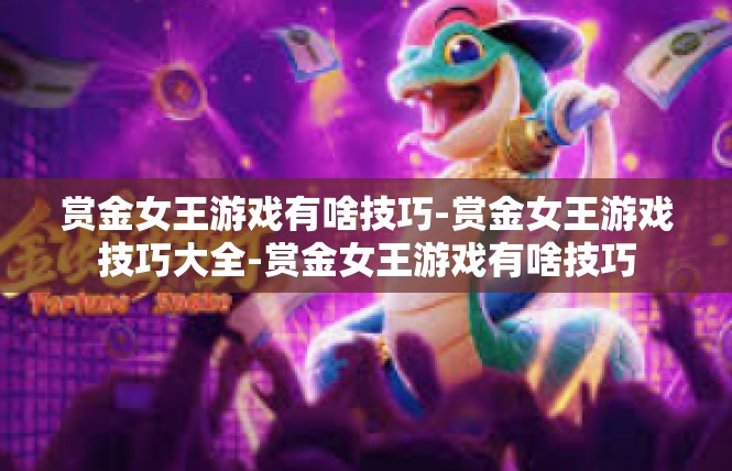 赏金女王游戏有啥技巧-赏金女王游戏技巧大全-赏金女王游戏有啥技巧