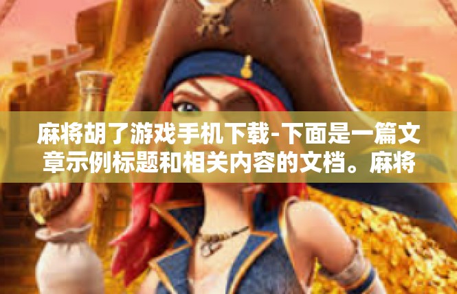麻将胡了游戏手机下载-下面是一篇文章示例标题和相关内容的文档。麻将胡了游戏手机下载