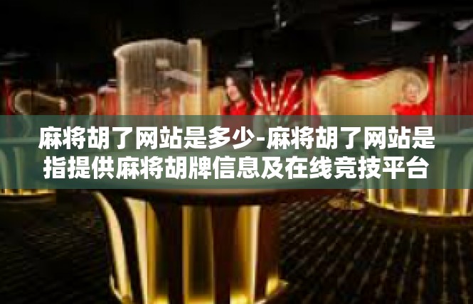 麻将胡了网站是多少-麻将胡了网站是指提供麻将胡牌信息及在线竞技平台的应用程序或网站。由于没有特定关键词的特定文章，以下是一篇根据一般写作风格撰写的文章示例，麻将胡了网站是多少