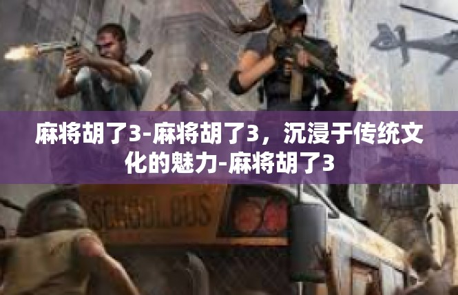 麻将胡了3-麻将胡了3，沉浸于传统文化的魅力-麻将胡了3