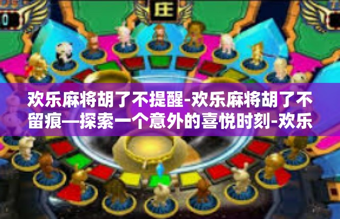 欢乐麻将胡了不提醒-欢乐麻将胡了不留痕—探索一个意外的喜悦时刻-欢乐麻将胡了不提醒