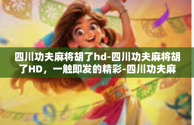 四川功夫麻将胡了hd-四川功夫麻将胡了HD，一触即发的精彩-四川功夫麻将胡了hd