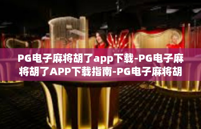 PG电子麻将胡了app下载-PG电子麻将胡了APP下载指南-PG电子麻将胡了app下载