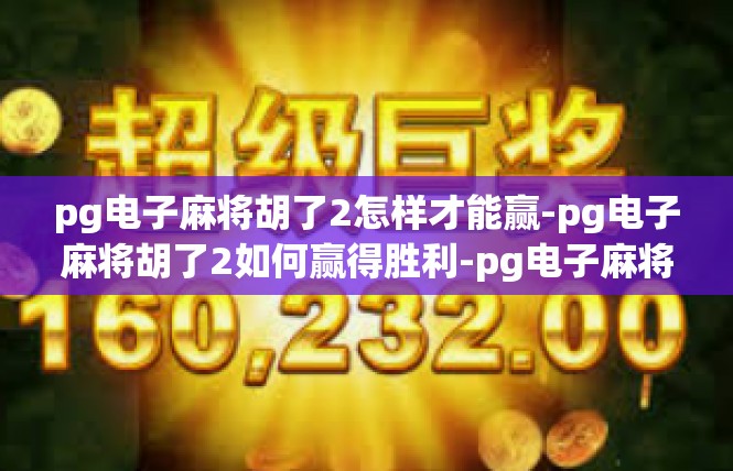 pg电子麻将胡了2怎样才能赢-pg电子麻将胡了2如何赢得胜利-pg电子麻将胡了2怎样才能赢