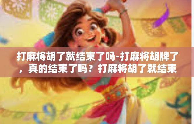 打麻将胡了就结束了吗-打麻将胡牌了，真的结束了吗？打麻将胡了就结束了吗