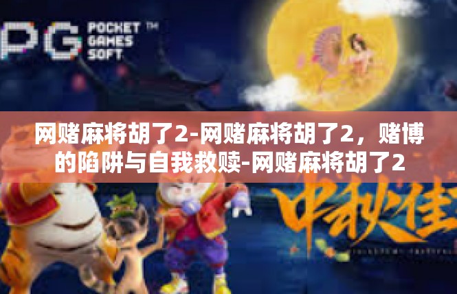 网赌麻将胡了2-网赌麻将胡了2，赌博的陷阱与自我救赎-网赌麻将胡了2