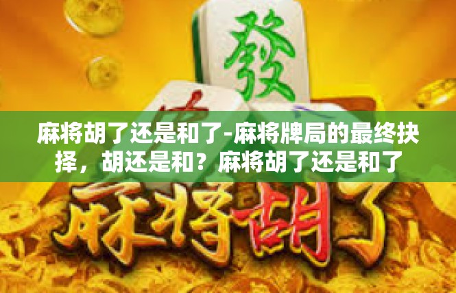 麻将胡了还是和了-麻将牌局的最终抉择，胡还是和？麻将胡了还是和了