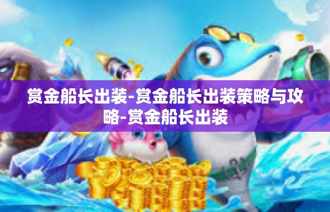 赏金船长出装-赏金船长出装策略与攻略-赏金船长出装