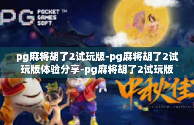 pg麻将胡了2试玩版-pg麻将胡了2试玩版体验分享-pg麻将胡了2试玩版