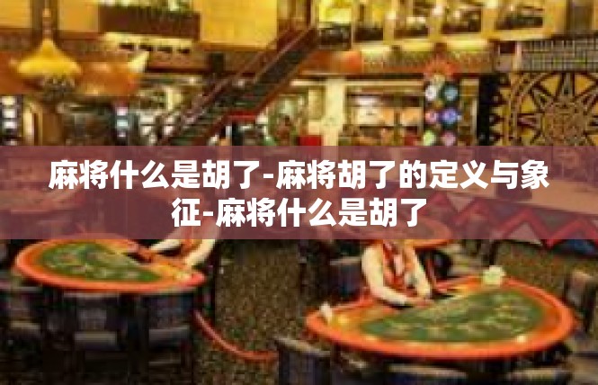 麻将什么是胡了-麻将胡了的定义与象征-麻将什么是胡了