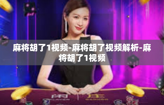 麻将胡了1视频-麻将胡了视频解析-麻将胡了1视频