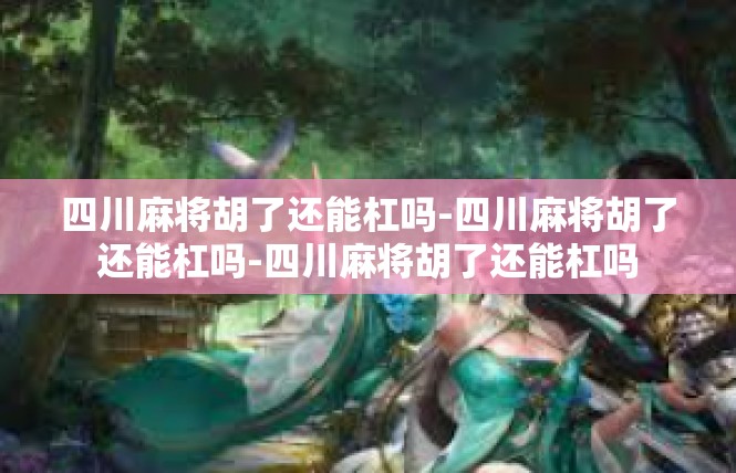 四川麻将胡了还能杠吗-四川麻将胡了还能杠吗-四川麻将胡了还能杠吗