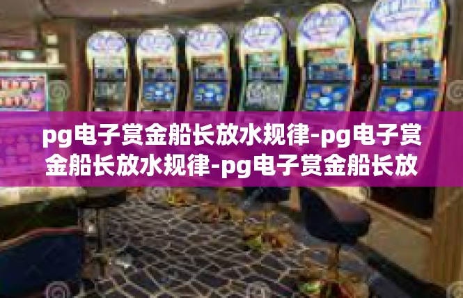 pg电子赏金船长放水规律-pg电子赏金船长放水规律-pg电子赏金船长放水规律