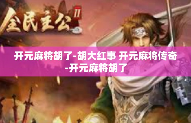 开元麻将胡了-胡大红事 开元麻将传奇-开元麻将胡了