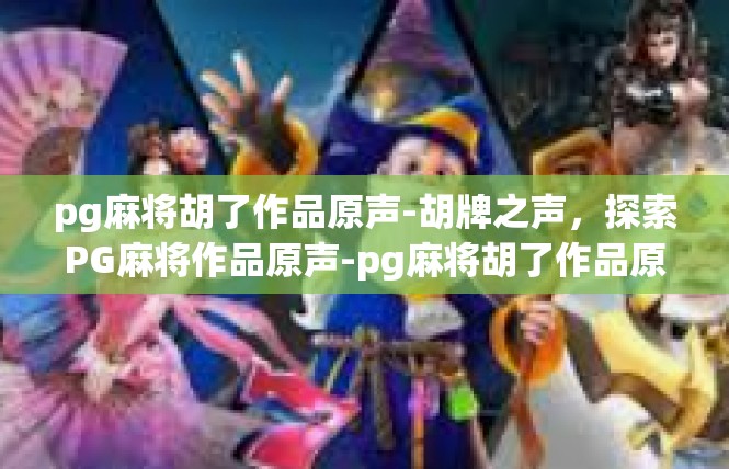 pg麻将胡了作品原声-胡牌之声，探索PG麻将作品原声-pg麻将胡了作品原声