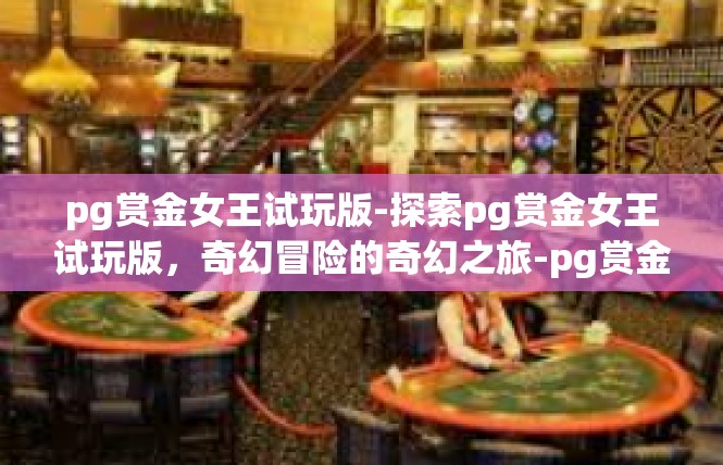 pg赏金女王试玩版-探索pg赏金女王试玩版，奇幻冒险的奇幻之旅-pg赏金女王试玩版