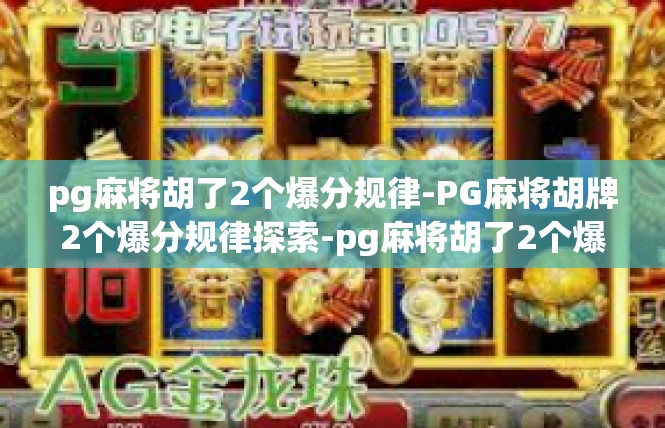 pg麻将胡了2个爆分规律-PG麻将胡牌2个爆分规律探索-pg麻将胡了2个爆分规律