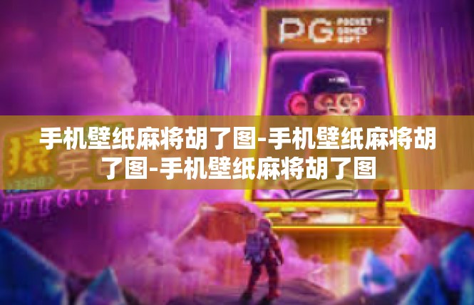 手机壁纸麻将胡了图-手机壁纸麻将胡了图-手机壁纸麻将胡了图