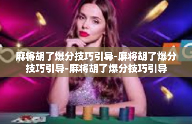 麻将胡了爆分技巧引导-麻将胡了爆分技巧引导-麻将胡了爆分技巧引导