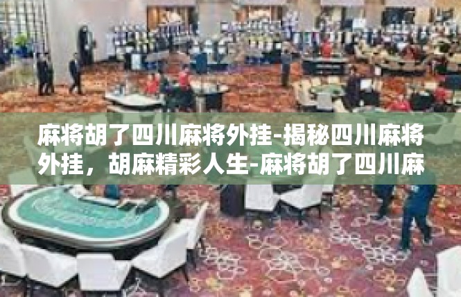 麻将胡了四川麻将外挂-揭秘四川麻将外挂，胡麻精彩人生-麻将胡了四川麻将外挂