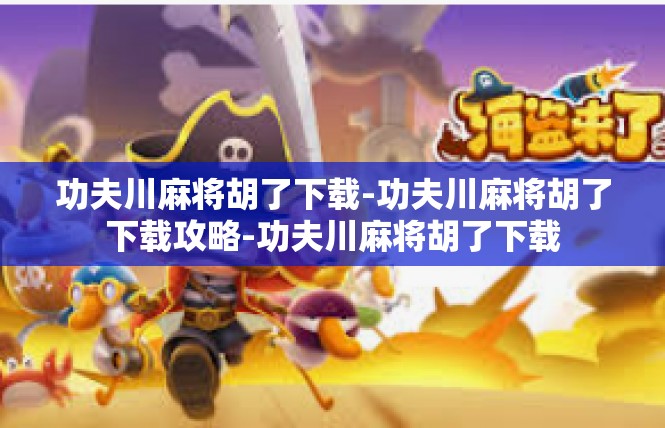 功夫川麻将胡了下载-功夫川麻将胡了下载攻略-功夫川麻将胡了下载