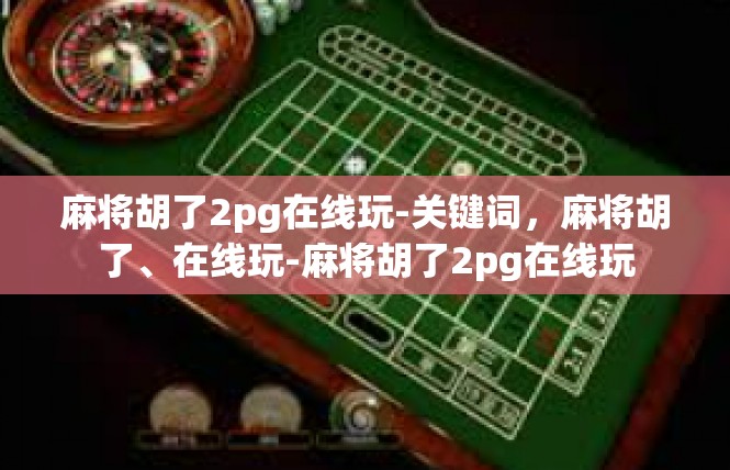 麻将胡了2pg在线玩-关键词，麻将胡了、在线玩-麻将胡了2pg在线玩