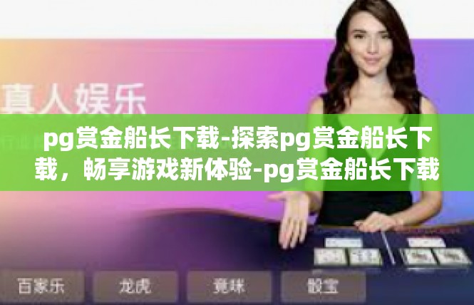 pg赏金船长下载-探索pg赏金船长下载，畅享游戏新体验-pg赏金船长下载