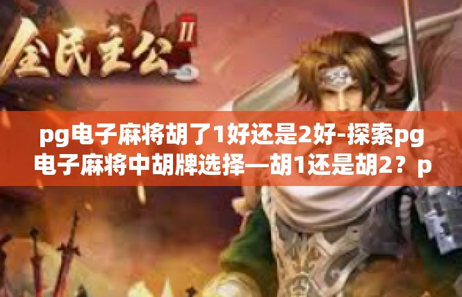 pg电子麻将胡了1好还是2好-探索pg电子麻将中胡牌选择—胡1还是胡2？pg电子麻将胡了1好还是2好