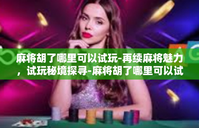 麻将胡了哪里可以试玩-再续麻将魅力，试玩秘境探寻-麻将胡了哪里可以试玩
