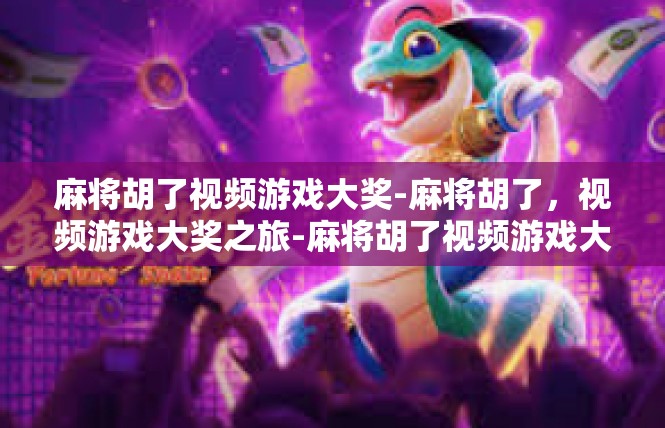 麻将胡了视频游戏大奖-麻将胡了，视频游戏大奖之旅-麻将胡了视频游戏大奖