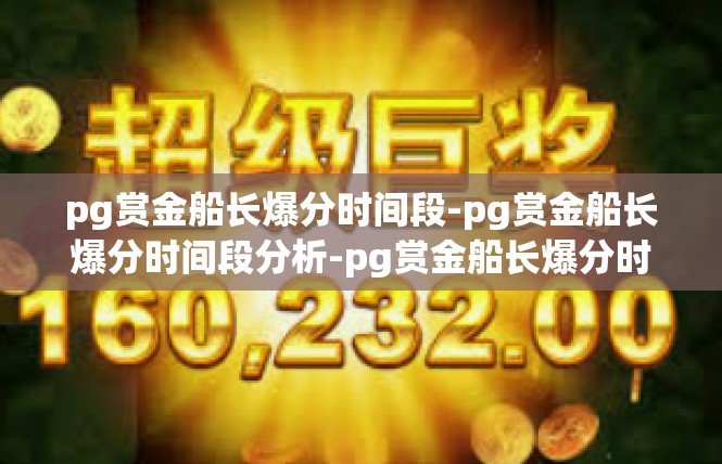 pg赏金船长爆分时间段-pg赏金船长爆分时间段分析-pg赏金船长爆分时间段