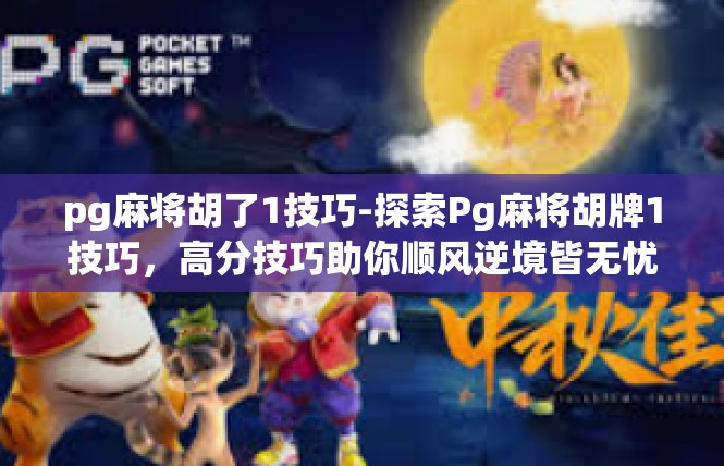 pg麻将胡了1技巧-探索Pg麻将胡牌1技巧，高分技巧助你顺风逆境皆无忧-pg麻将胡了1技巧