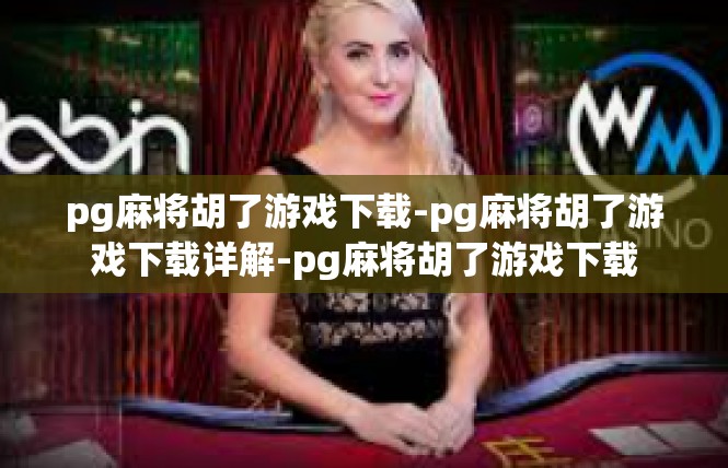 pg麻将胡了游戏下载-pg麻将胡了游戏下载详解-pg麻将胡了游戏下载