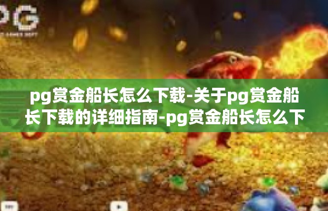 pg赏金船长怎么下载-关于pg赏金船长下载的详细指南-pg赏金船长怎么下载