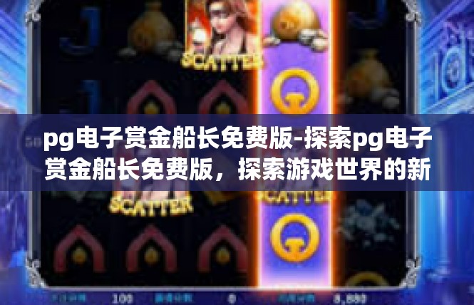 pg电子赏金船长免费版-探索pg电子赏金船长免费版，探索游戏世界的新篇章-pg电子赏金船长免费版