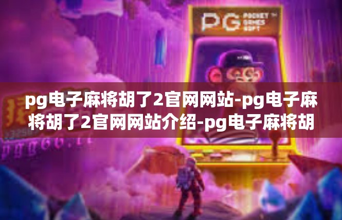 pg电子麻将胡了2官网网站-pg电子麻将胡了2官网网站介绍-pg电子麻将胡了2官网网站